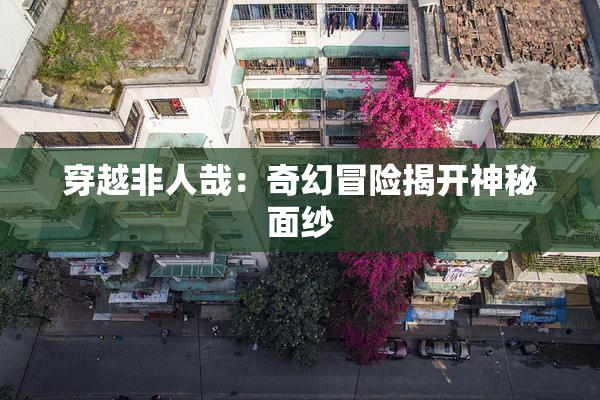 穿越非人哉：奇幻冒险揭开神秘面纱