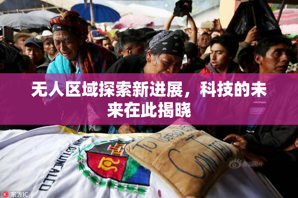无人区域探索新进展，科技的未来在此揭晓