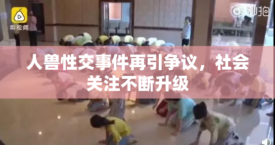 人兽性交事件再引争议，社会关注不断升级