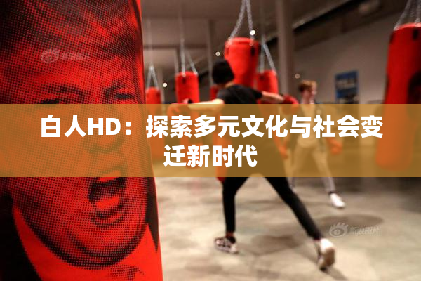 白人HD：探索多元文化与社会变迁新时代
