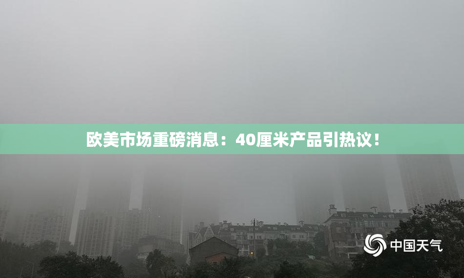 欧美市场重磅消息：40厘米产品引热议！