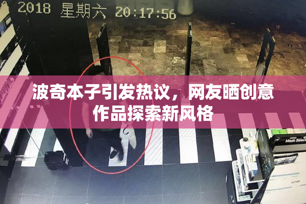 波奇本子引发热议，网友晒创意作品探索新风格