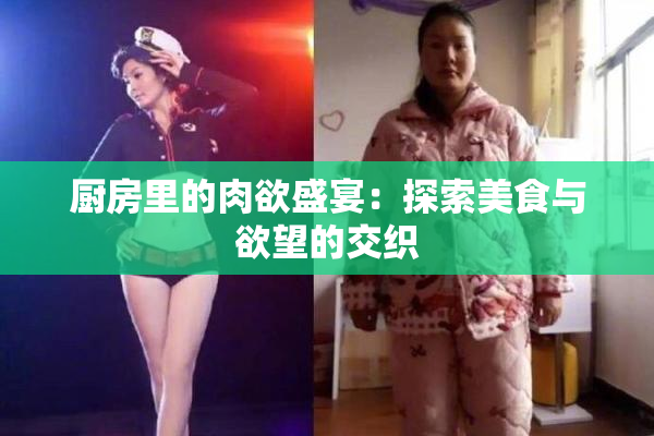 厨房里的肉欲盛宴：探索美食与欲望的交织