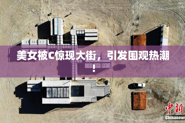 美女被C惊现大街，引发围观热潮！