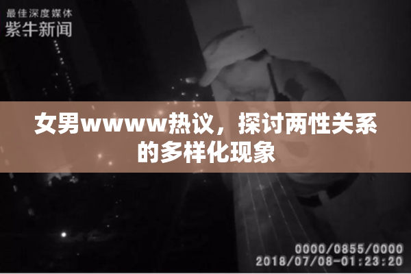 女男wwww热议，探讨两性关系的多样化现象