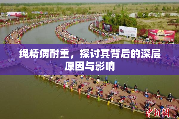 绳精病耐重，探讨其背后的深层原因与影响