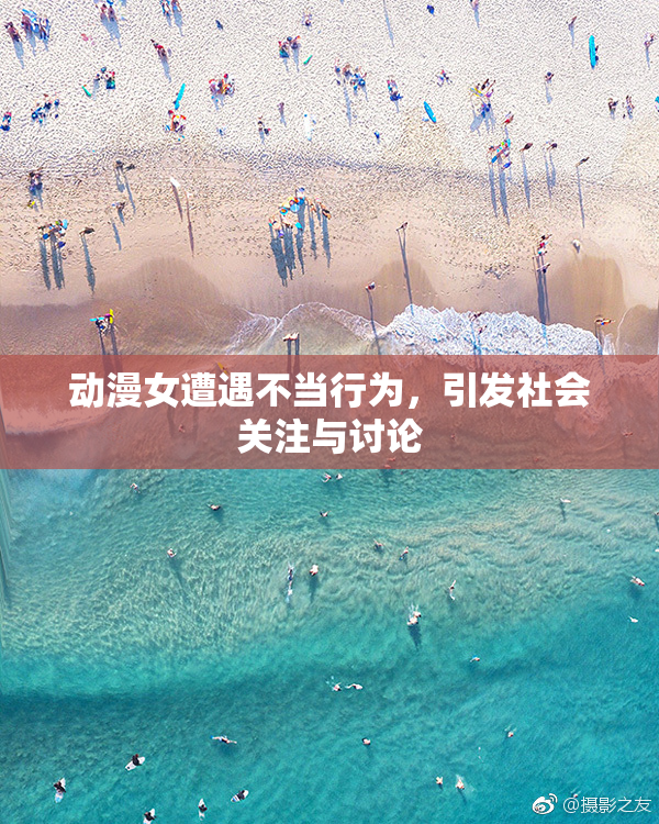 动漫女遭遇不当行为，引发社会关注与讨论