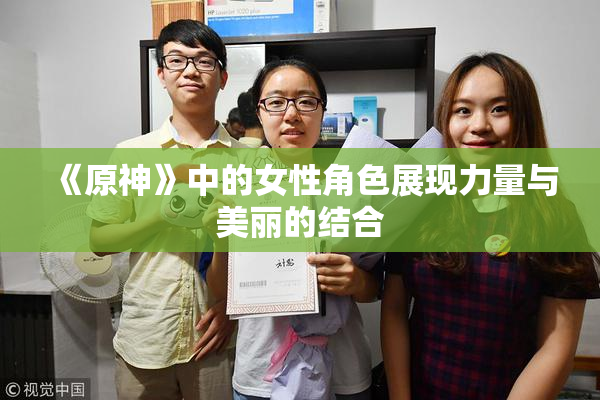 《原神》中的女性角色展现力量与美丽的结合