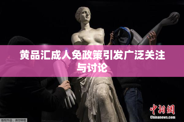 黄品汇成人免政策引发广泛关注与讨论
