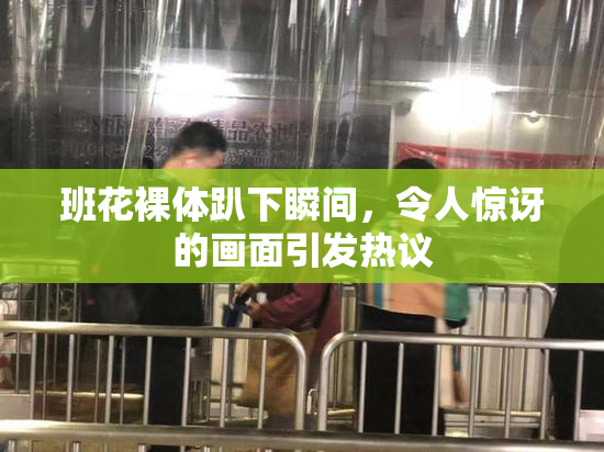 班花裸体趴下瞬间，令人惊讶的画面引发热议