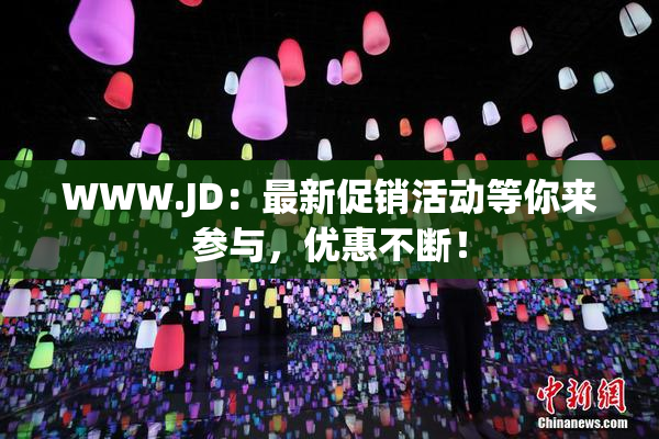 WWW.JD：最新促销活动等你来参与，优惠不断！