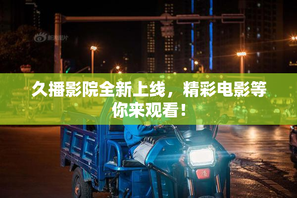 久播影院全新上线，精彩电影等你来观看！