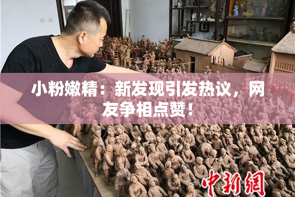 小粉嫩精：新发现引发热议，网友争相点赞！