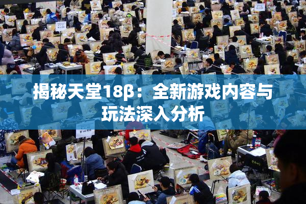 揭秘天堂18β：全新游戏内容与玩法深入分析