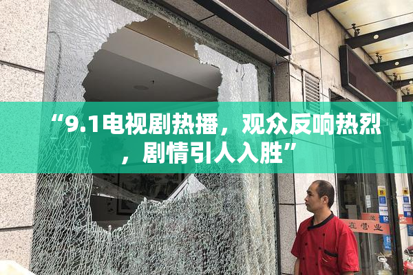 “9.1电视剧热播，观众反响热烈，剧情引人入胜”