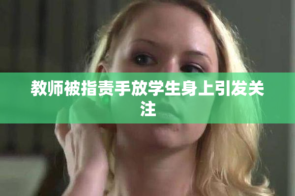 教师被指责手放学生身上引发关注