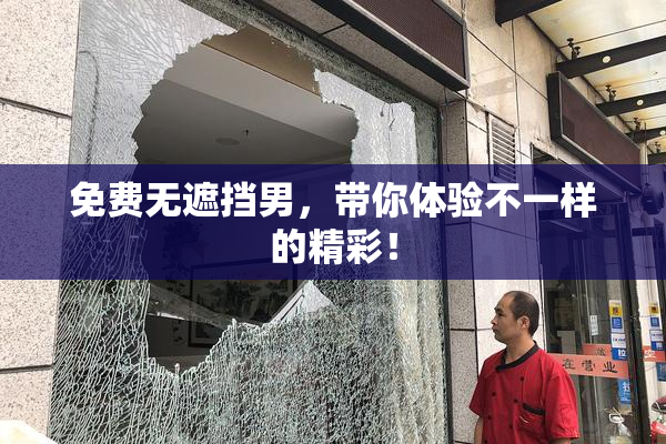 免费无遮挡男，带你体验不一样的精彩！