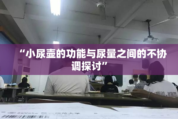 “小尿壶的功能与尿量之间的不协调探讨”