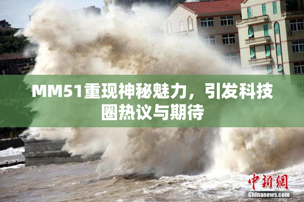MM51重现神秘魅力，引发科技圈热议与期待