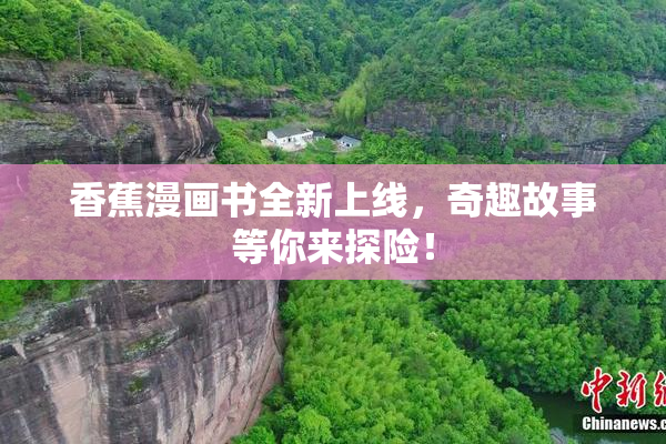 香蕉漫画书全新上线，奇趣故事等你来探险！