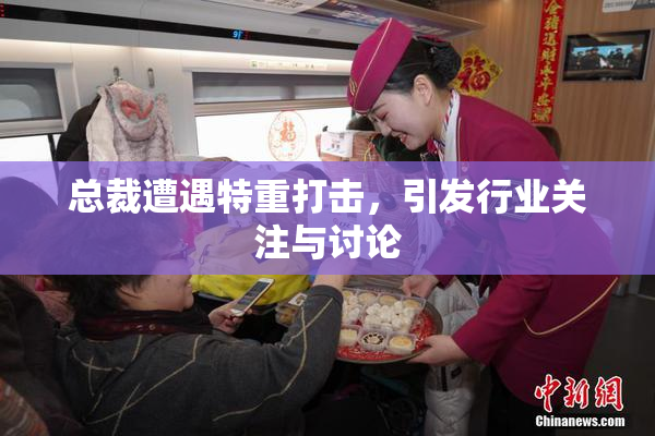 总裁遭遇特重打击，引发行业关注与讨论