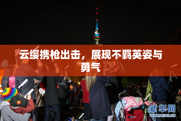 云缨携枪出击，展现不羁英姿与勇气