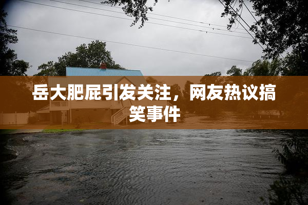 岳大肥屁引发关注，网友热议搞笑事件