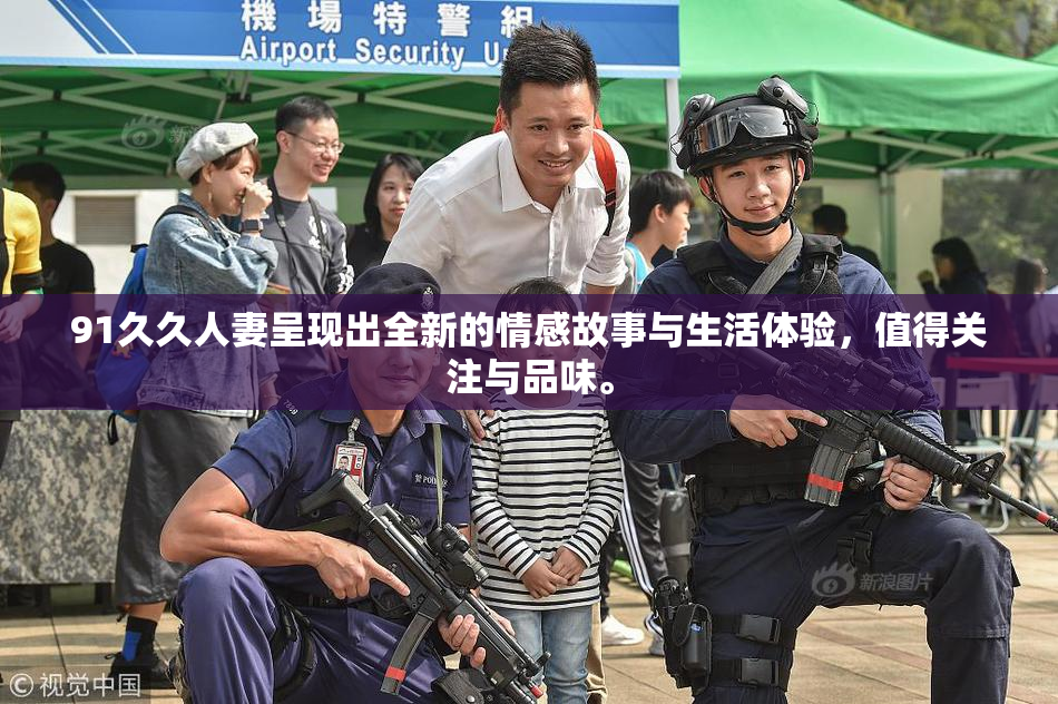 91久久人妻呈现出全新的情感故事与生活体验，值得关注与品味。