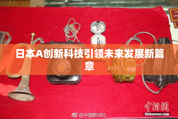日本A创新科技引领未来发展新篇章