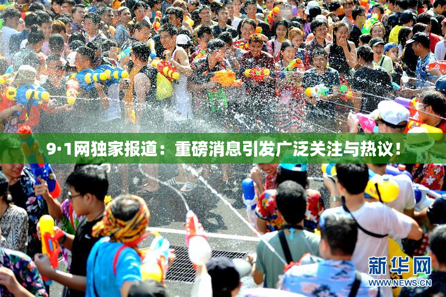 9·1网独家报道：重磅消息引发广泛关注与热议！