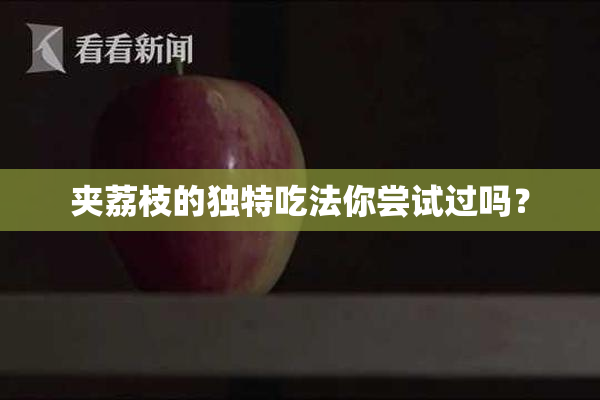 夹荔枝的独特吃法你尝试过吗？