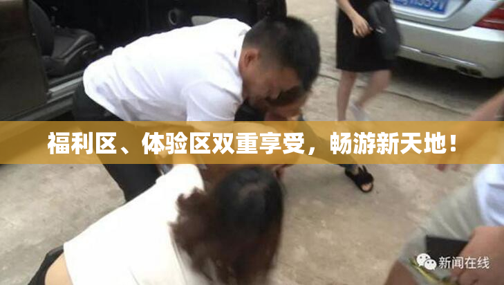 福利区、体验区双重享受，畅游新天地！