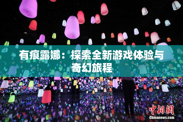 有痕露娜：探索全新游戏体验与奇幻旅程