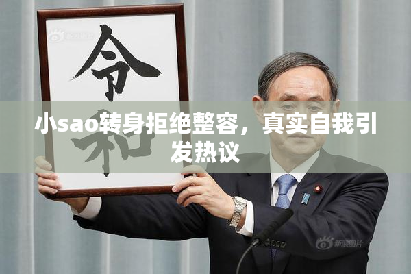 小sao转身拒绝整容，真实自我引发热议