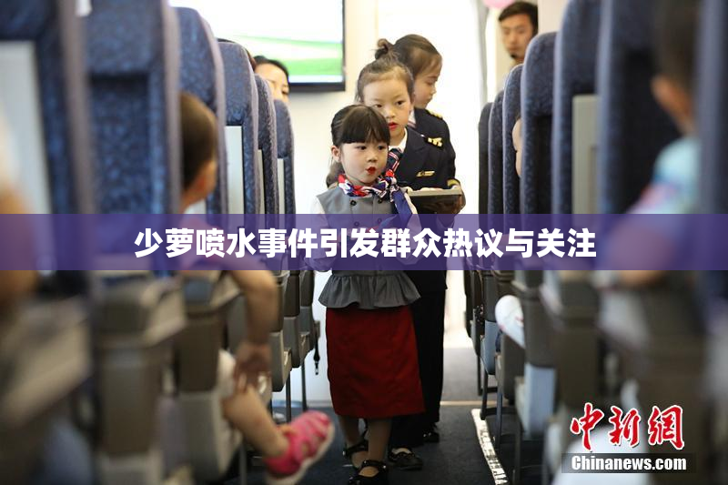 少萝喷水事件引发群众热议与关注