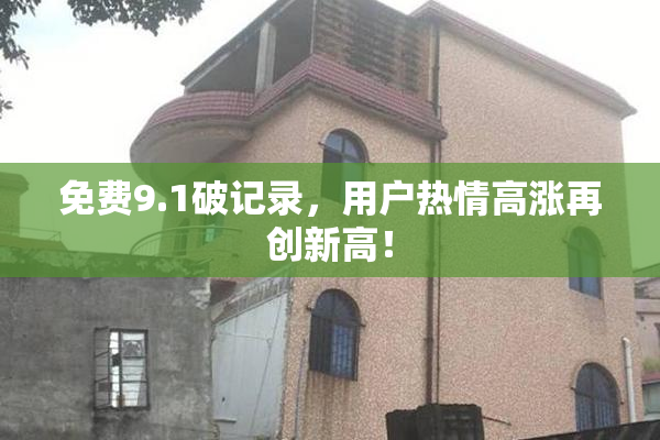 免费9.1破记录，用户热情高涨再创新高！