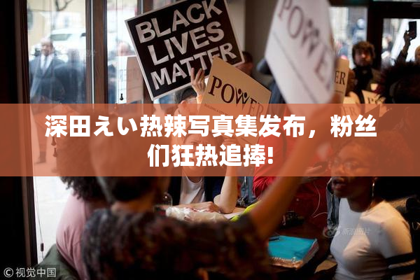 深田えい热辣写真集发布，粉丝们狂热追捧!