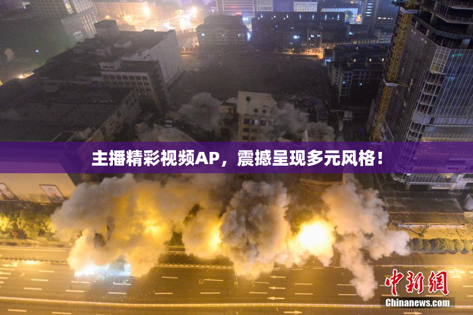 主播精彩视频AP，震撼呈现多元风格！