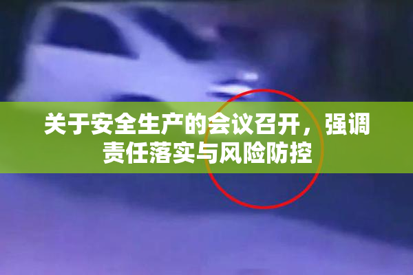 关于安全生产的会议召开，强调责任落实与风险防控