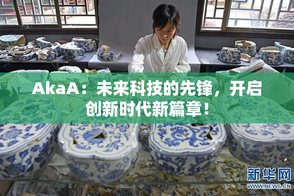 AkaA：未来科技的先锋，开启创新时代新篇章！