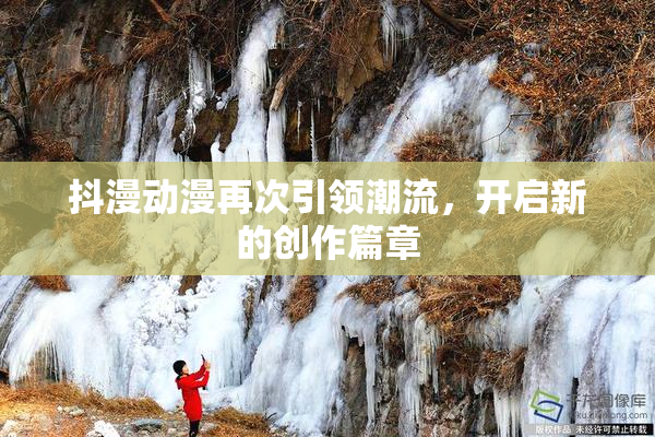 抖漫动漫再次引领潮流，开启新的创作篇章