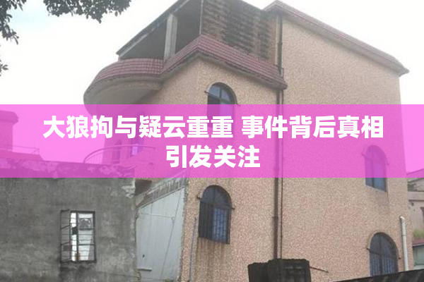 大狼拘与疑云重重 事件背后真相引发关注