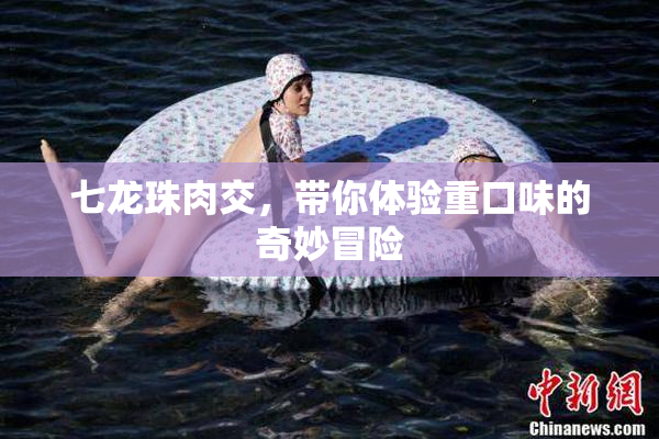 七龙珠肉交，带你体验重口味的奇妙冒险