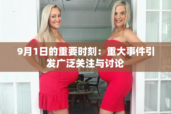 9月1日的重要时刻：重大事件引发广泛关注与讨论