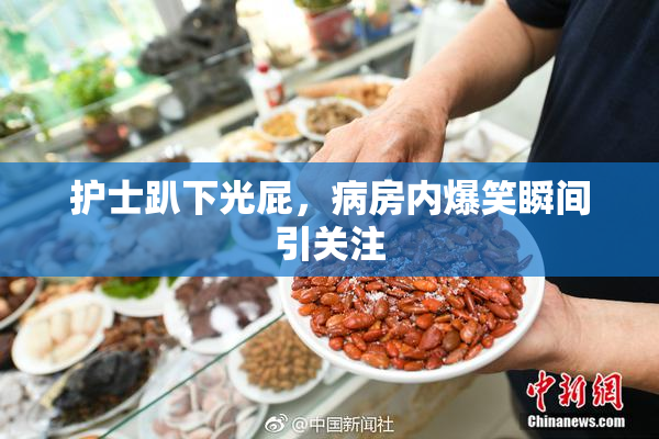 护士趴下光屁，病房内爆笑瞬间引关注