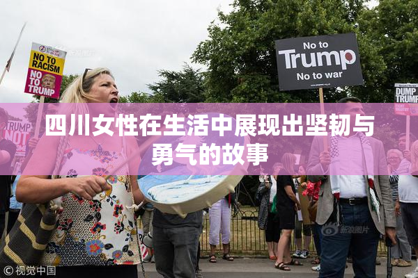 四川女性在生活中展现出坚韧与勇气的故事