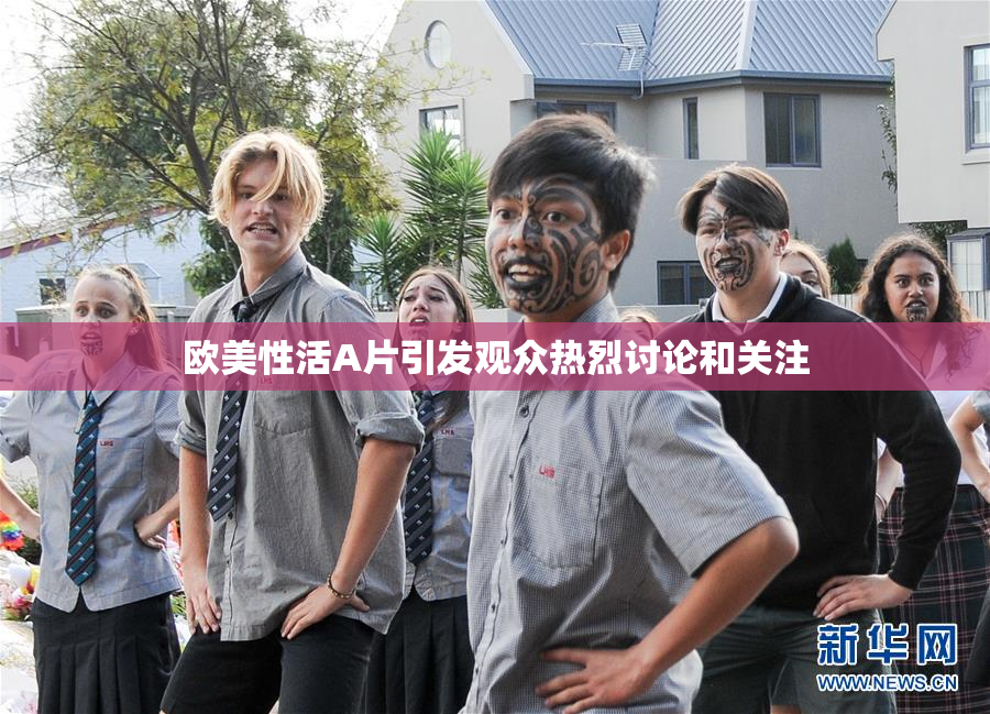 欧美性活A片引发观众热烈讨论和关注
