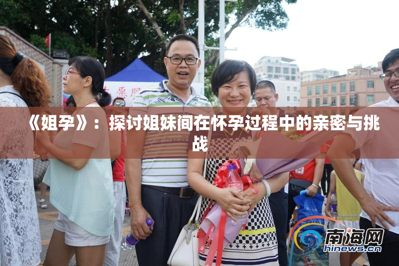 《姐孕》：探讨姐妹间在怀孕过程中的亲密与挑战