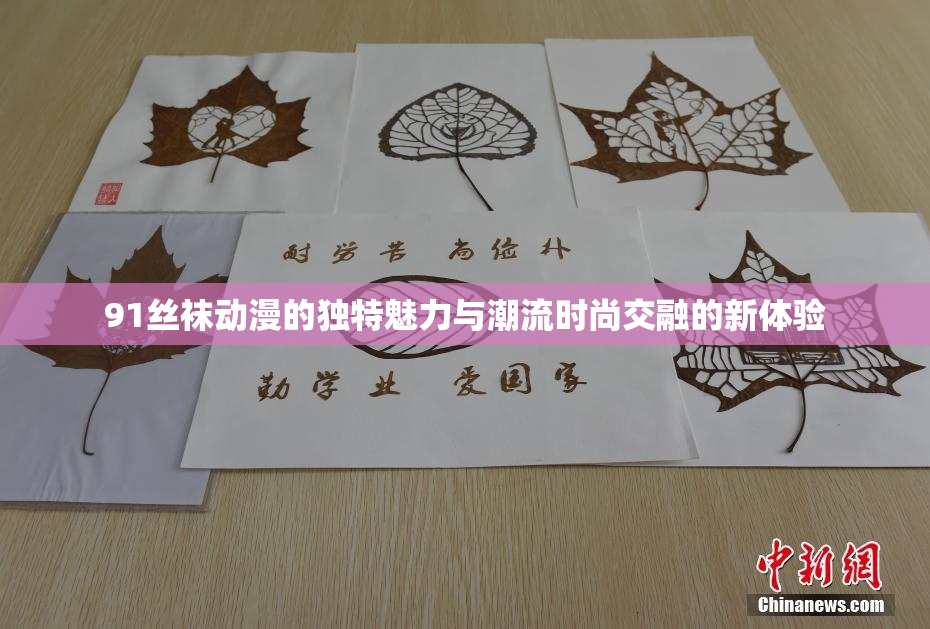 91丝袜动漫的独特魅力与潮流时尚交融的新体验