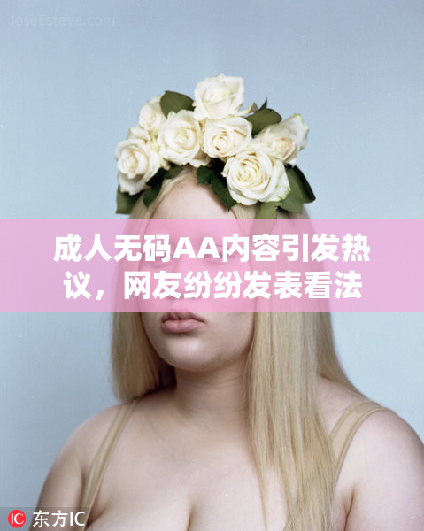 成人无码AA内容引发热议，网友纷纷发表看法
